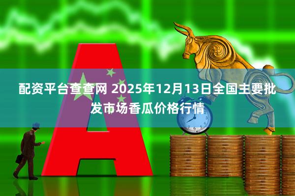配资平台查查网 2025年12月13日全国主要批发市场香瓜价格行情