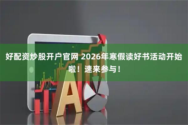 好配资炒股开户官网 2026年寒假读好书活动开始啦！速来参与！