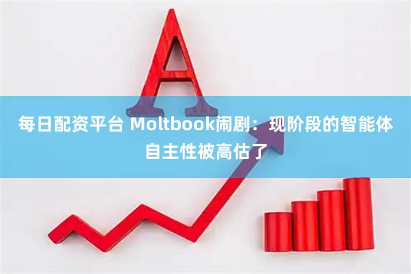 每日配资平台 Moltbook闹剧：现阶段的智能体自主性被高估了