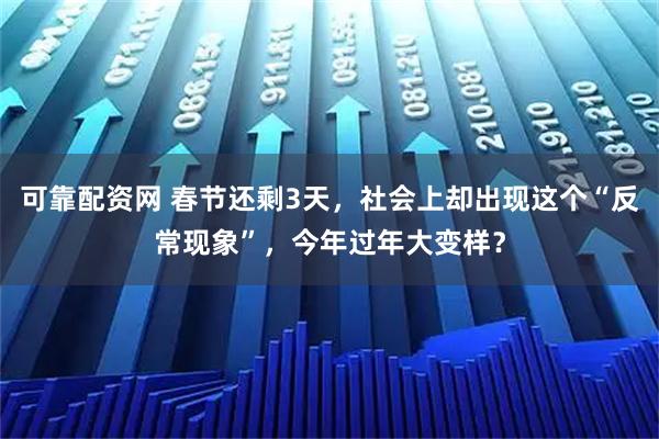 可靠配资网 春节还剩3天，社会上却出现这个“反常现象”，今年过年大变样？