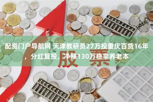 配资门户导航网 天津教研员27万投重庆百货16年，分红复投，净赚130万稳拿养老本