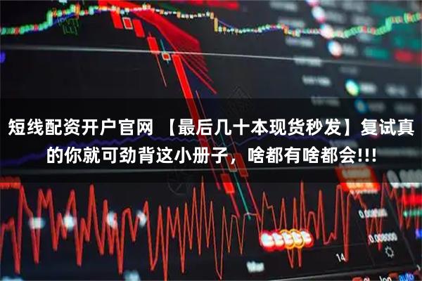 短线配资开户官网 【最后几十本现货秒发】复试真的你就可劲背这小册子，啥都有啥都会!!!