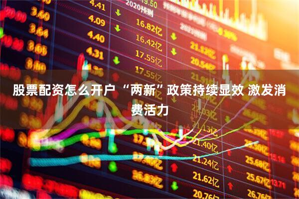 股票配资怎么开户 “两新”政策持续显效 激发消费活力